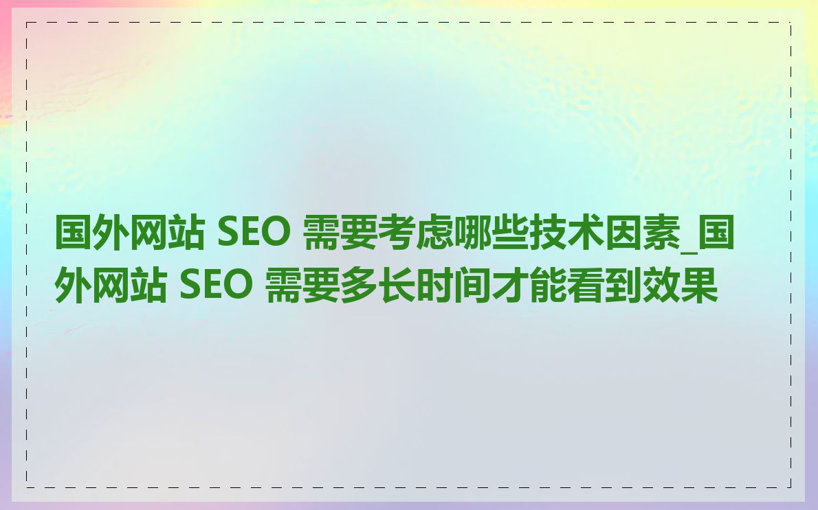 国外网站 SEO 需要考虑哪些技术因素_国外网站 SEO 需要多长时间才能看到效果
