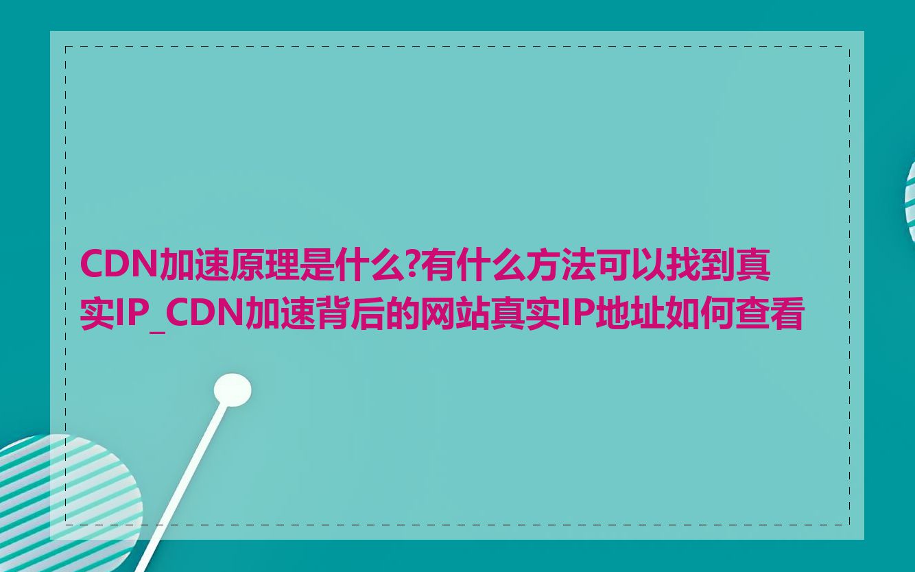CDN加速原理是什么?有什么方法可以找到真实IP_CDN加速背后的网站真实IP地址如何查看