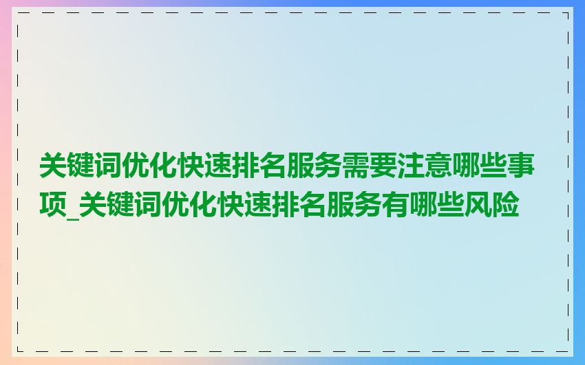关键词优化快速排名服务需要注意哪些事项_关键词优化快速排名服务有哪些风险