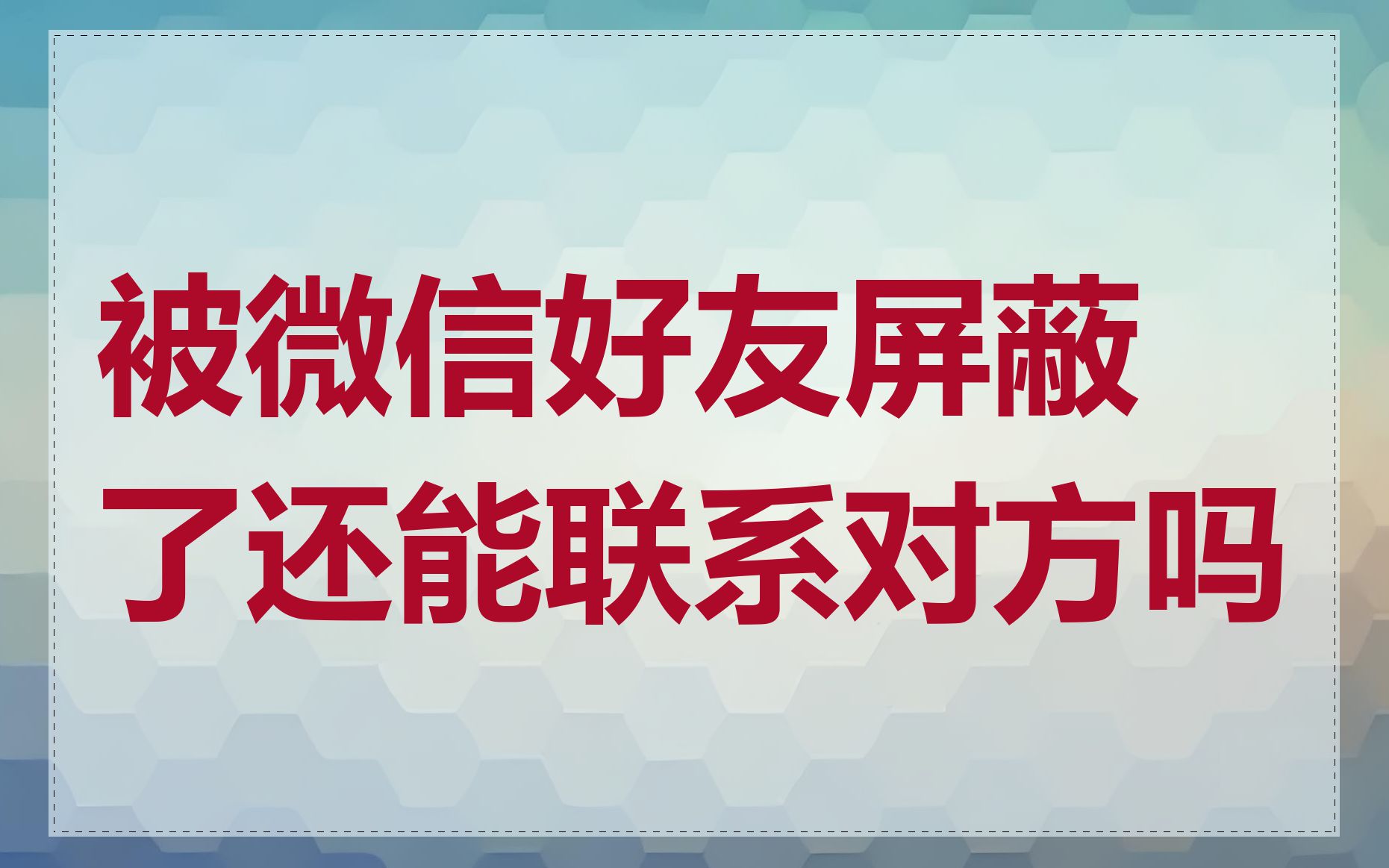 被微信好友屏蔽了还能联系对方吗