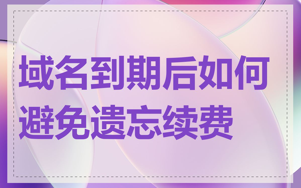 域名到期后如何避免遗忘续费