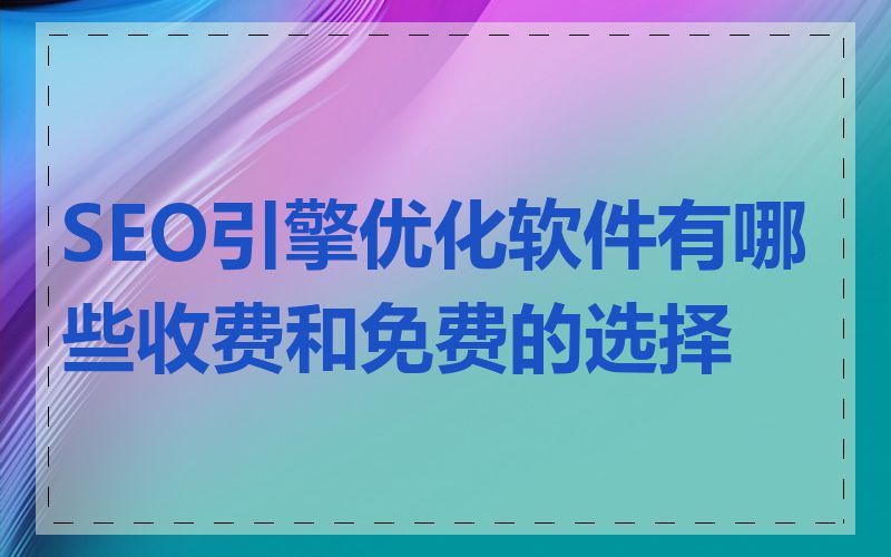 SEO引擎优化软件有哪些收费和免费的选择