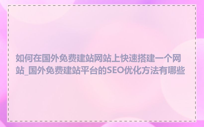如何在国外免费建站网站上快速搭建一个网站_国外免费建站平台的SEO优化方法有哪些