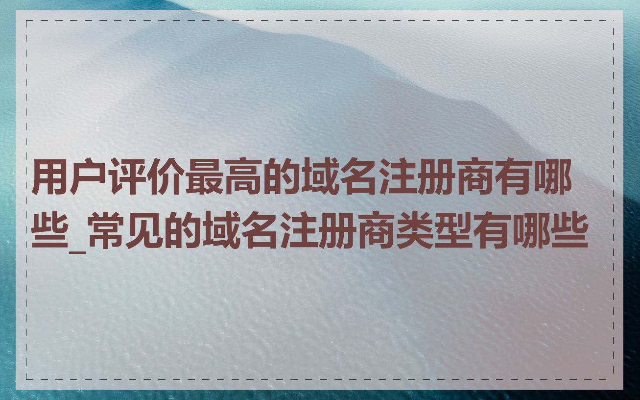 用户评价最高的域名注册商有哪些_常见的域名注册商类型有哪些