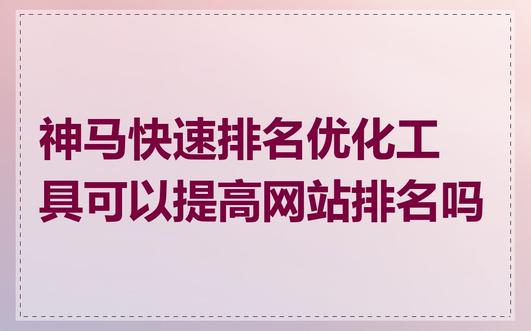 神马快速排名优化工具可以提高网站排名吗