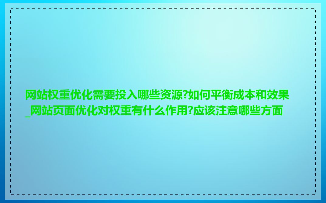 网站权重优化需要投入哪些资源?如何平衡成本和效果_网站页面优化对权重有什么作用?应该注意哪些方面