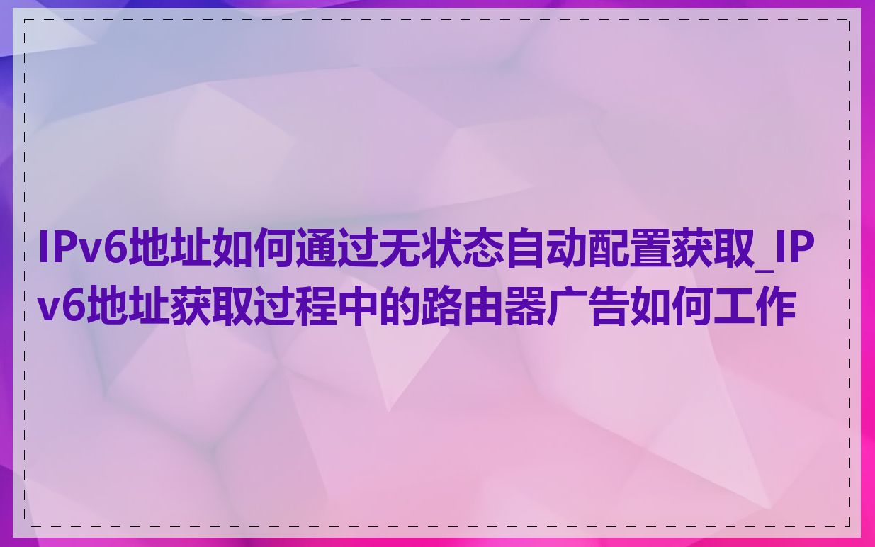 IPv6地址如何通过无状态自动配置获取_IPv6地址获取过程中的路由器广告如何工作