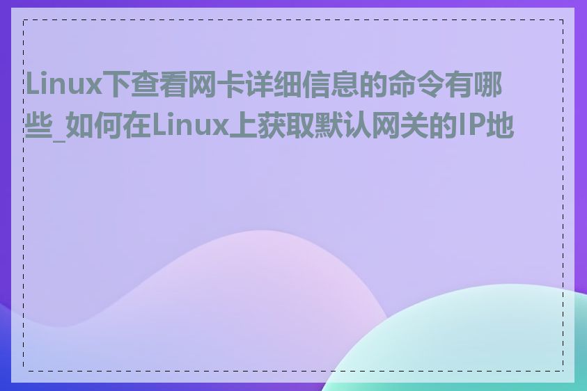 Linux下查看网卡详细信息的命令有哪些_如何在Linux上获取默认网关的IP地址