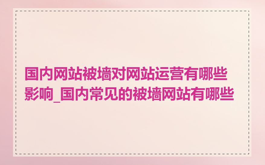 国内网站被墙对网站运营有哪些影响_国内常见的被墙网站有哪些