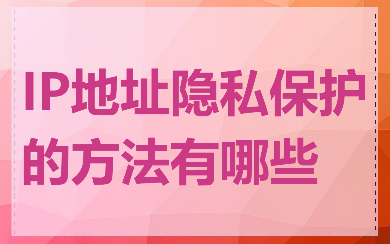IP地址隐私保护的方法有哪些
