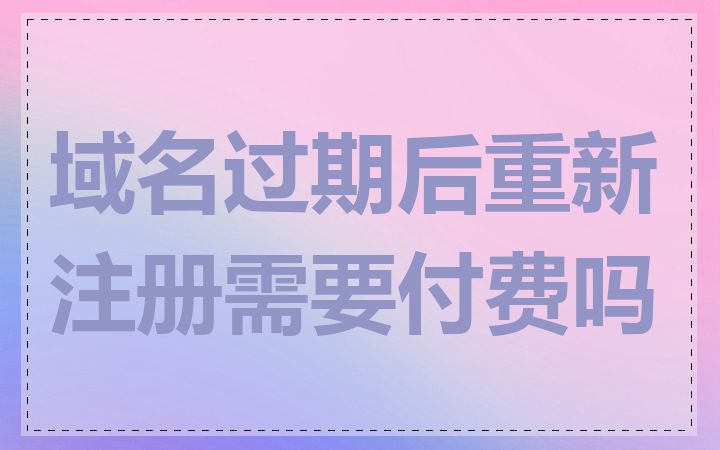 域名过期后重新注册需要付费吗