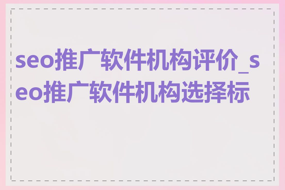seo推广软件机构评价_seo推广软件机构选择标准