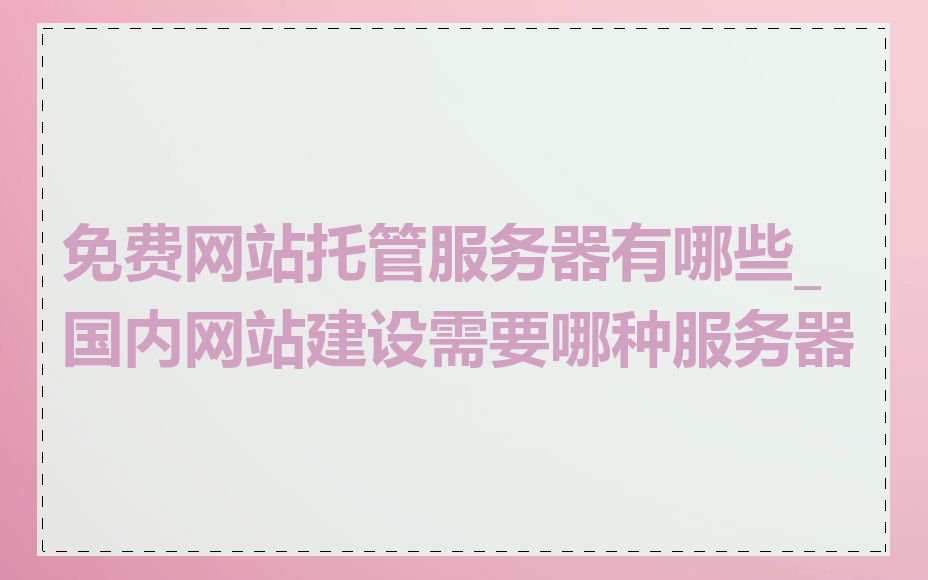 免费网站托管服务器有哪些_国内网站建设需要哪种服务器