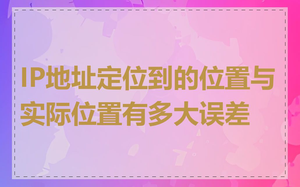IP地址定位到的位置与实际位置有多大误差