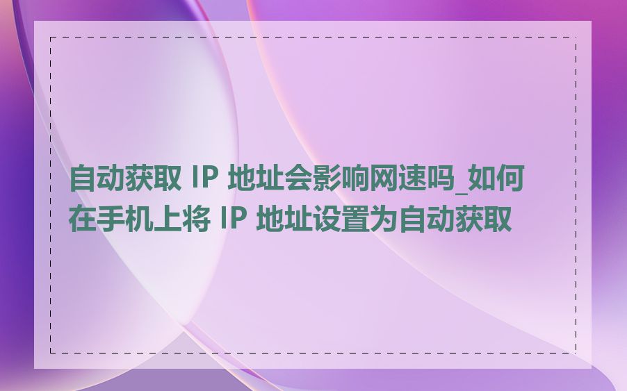 自动获取 IP 地址会影响网速吗_如何在手机上将 IP 地址设置为自动获取