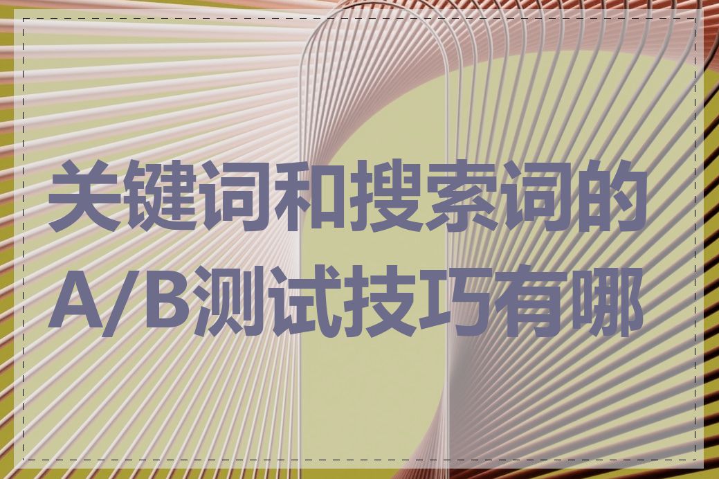 关键词和搜索词的A/B测试技巧有哪些