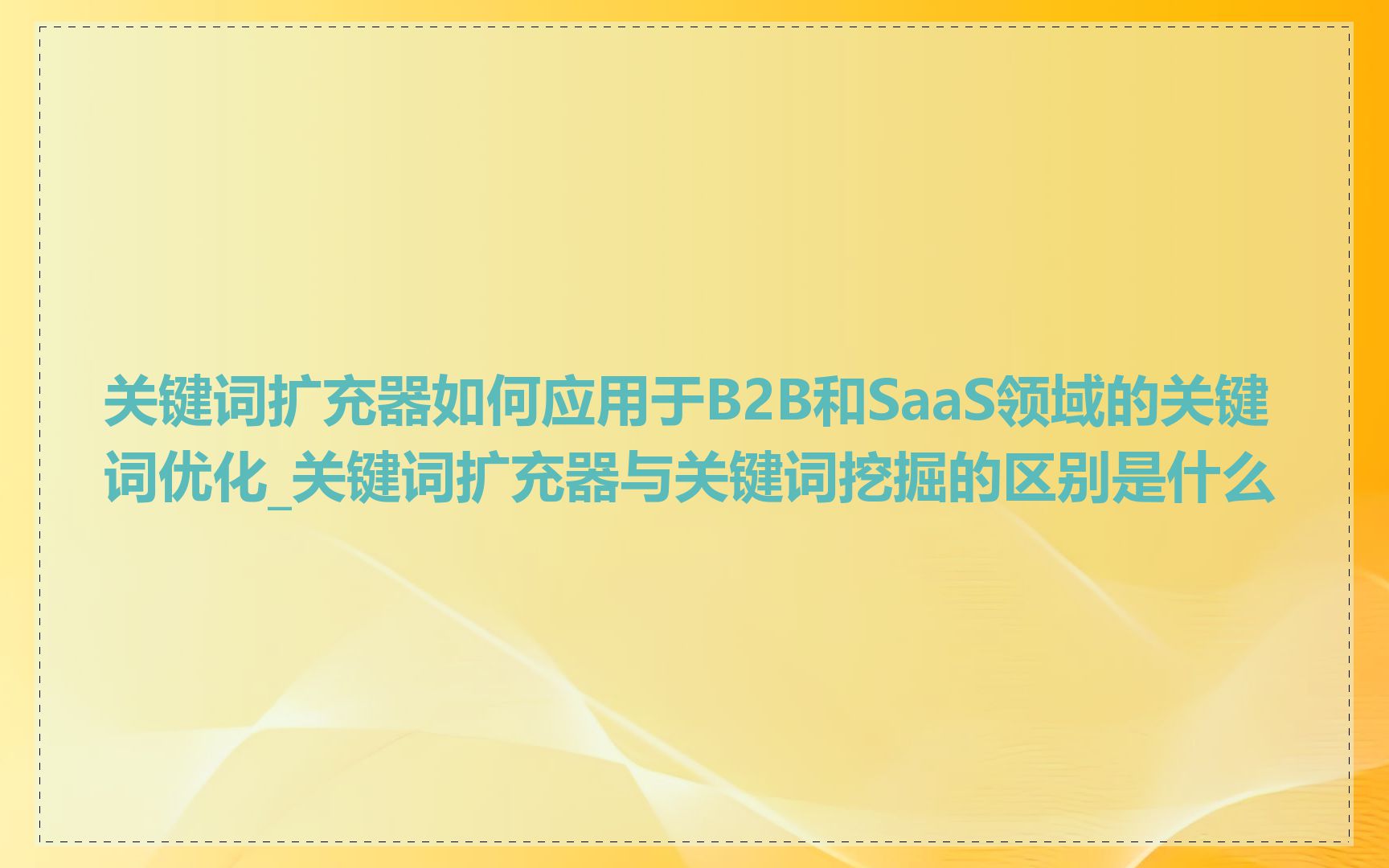 关键词扩充器如何应用于B2B和SaaS领域的关键词优化_关键词扩充器与关键词挖掘的区别是什么