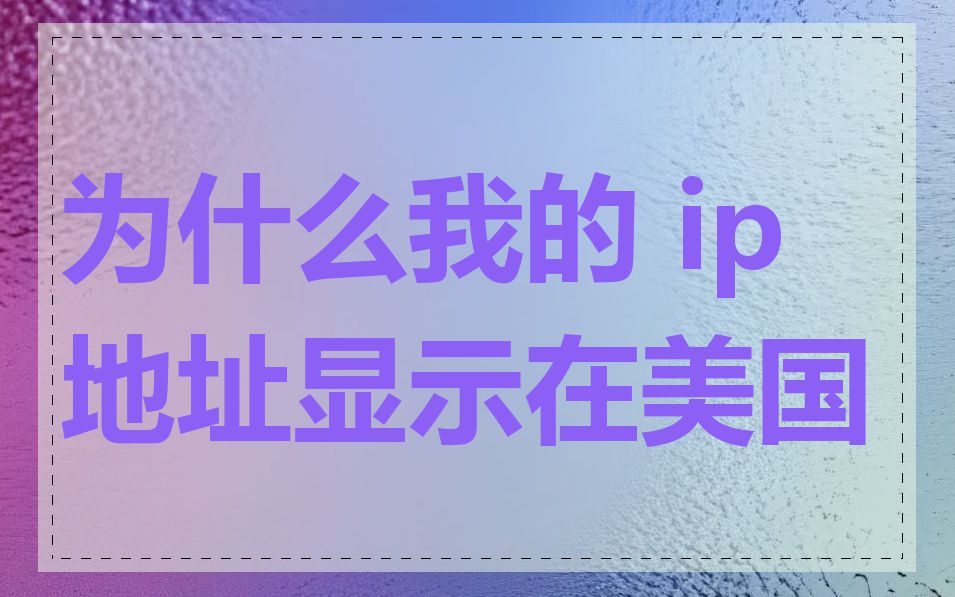 为什么我的 ip 地址显示在美国