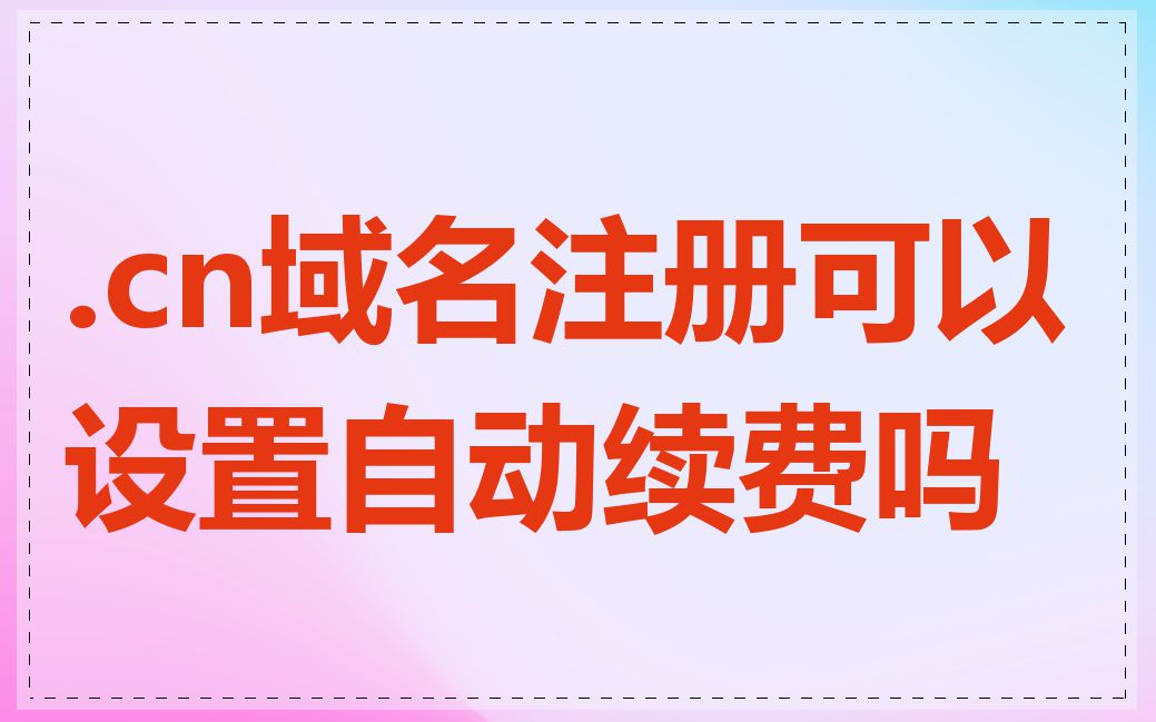 .cn域名注册可以设置自动续费吗
