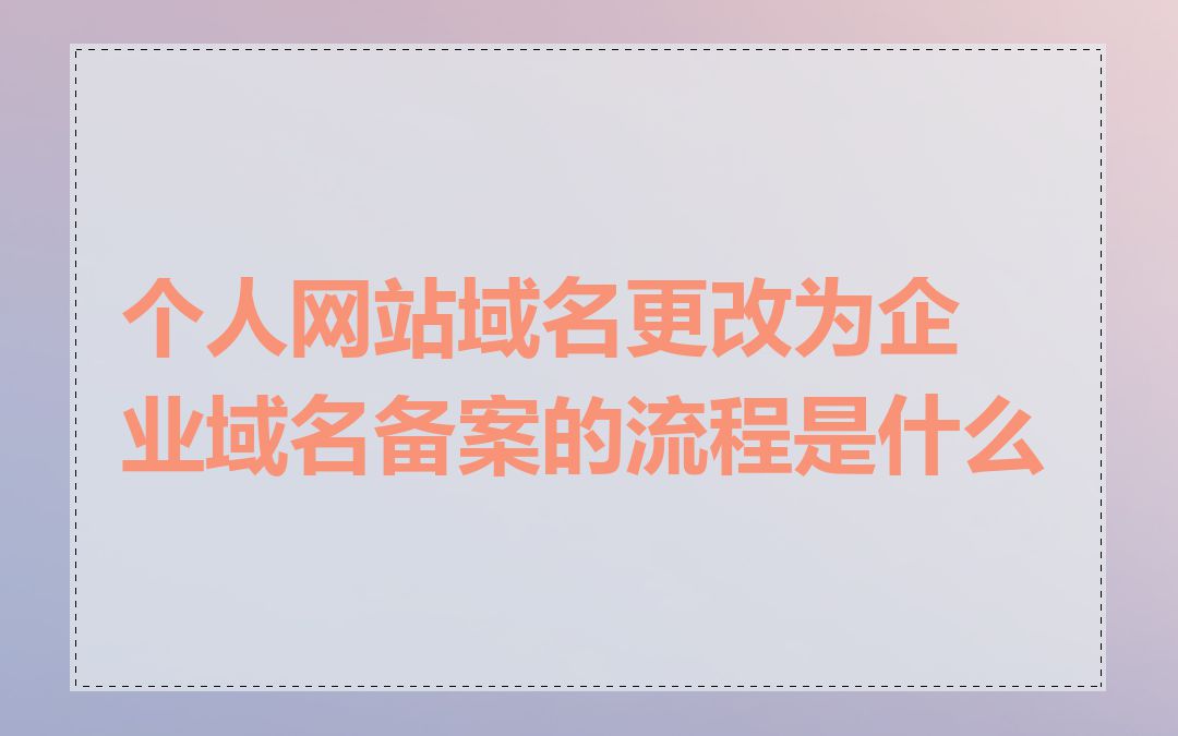 个人网站域名更改为企业域名备案的流程是什么
