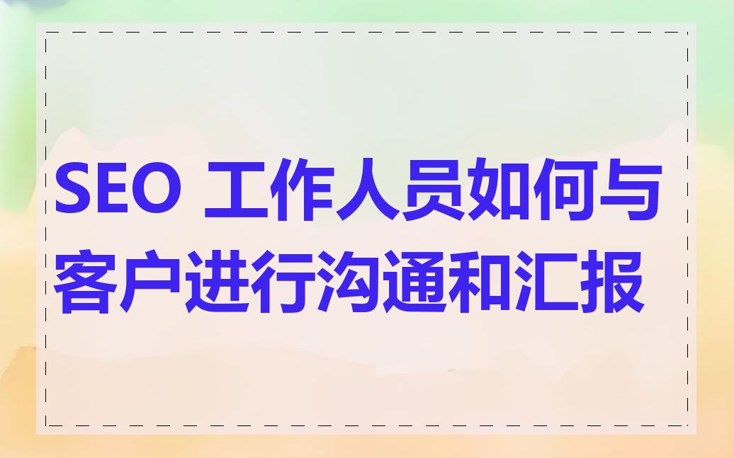 SEO 工作人员如何与客户进行沟通和汇报
