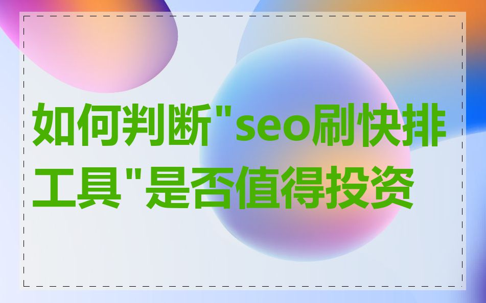 如何判断"seo刷快排工具"是否值得投资