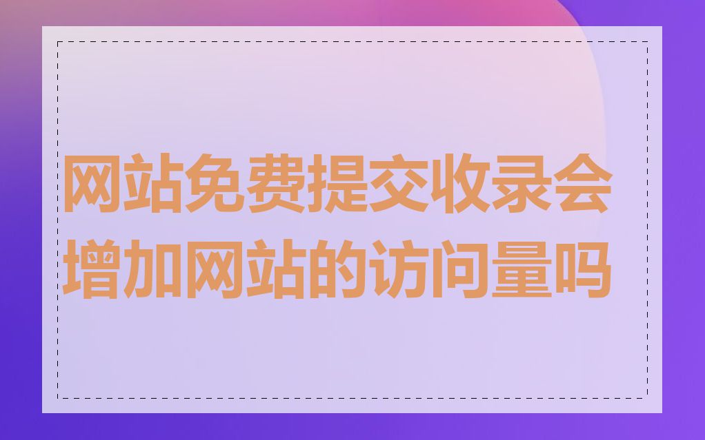 网站免费提交收录会增加网站的访问量吗