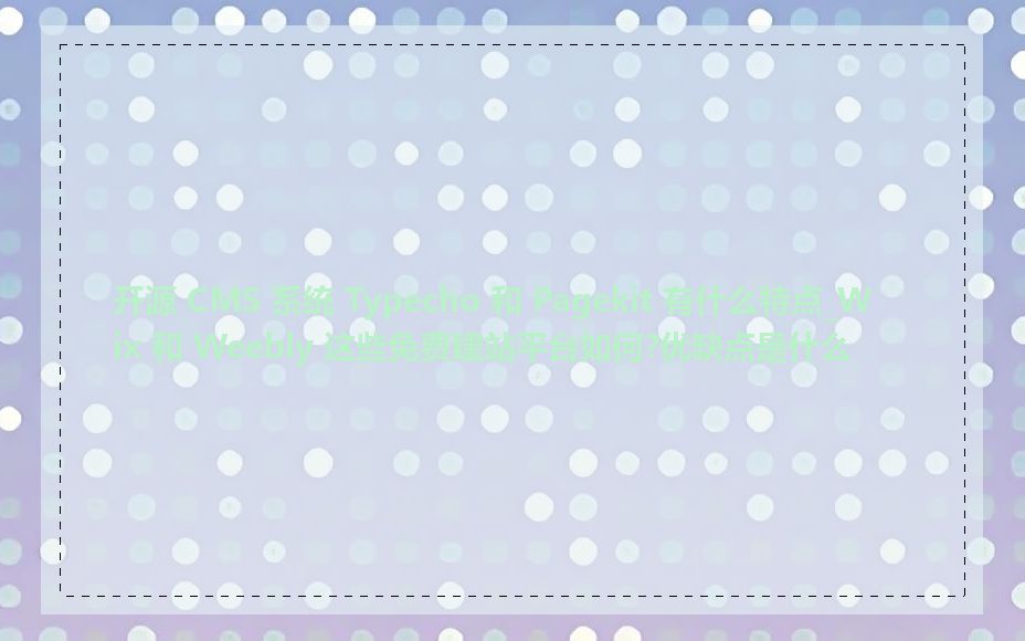 开源 CMS 系统 Typecho 和 Pagekit 有什么特点_Wix 和 Weebly 这些免费建站平台如何?优缺点是什么