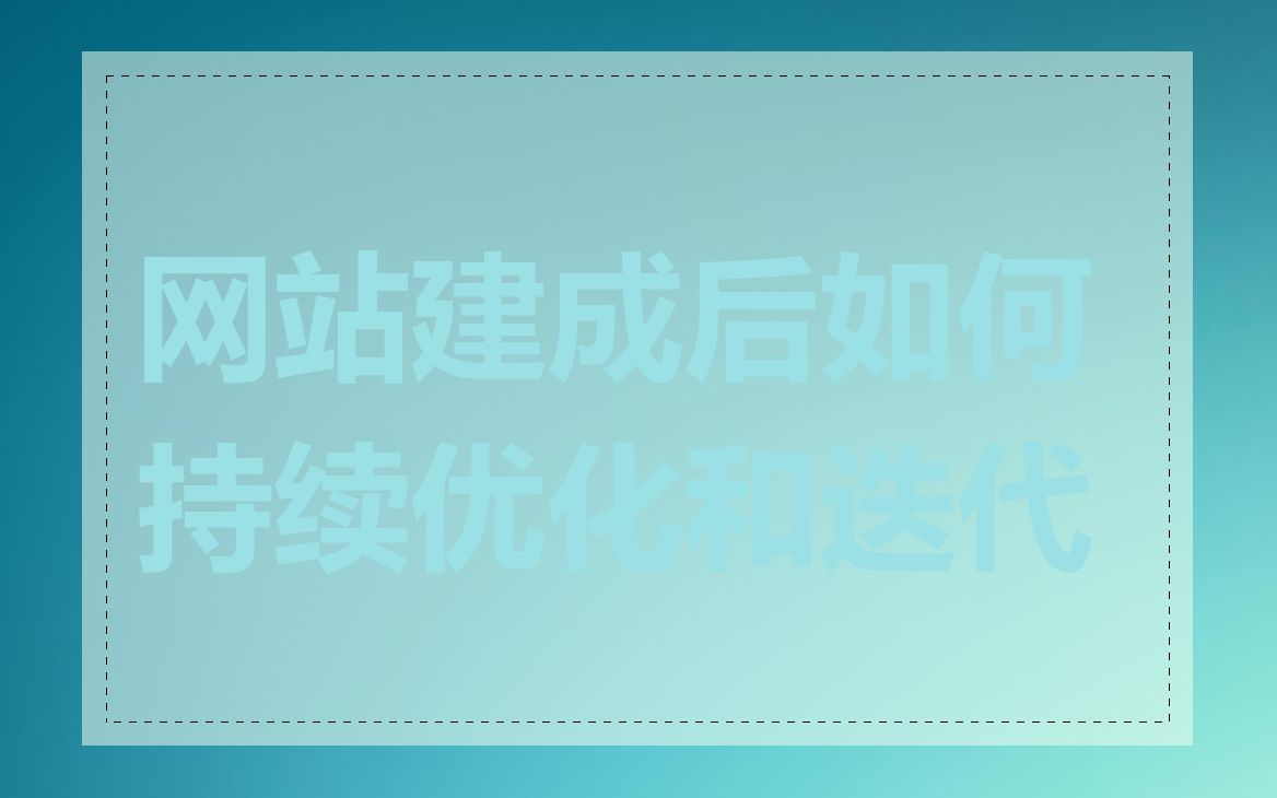 网站建成后如何持续优化和迭代