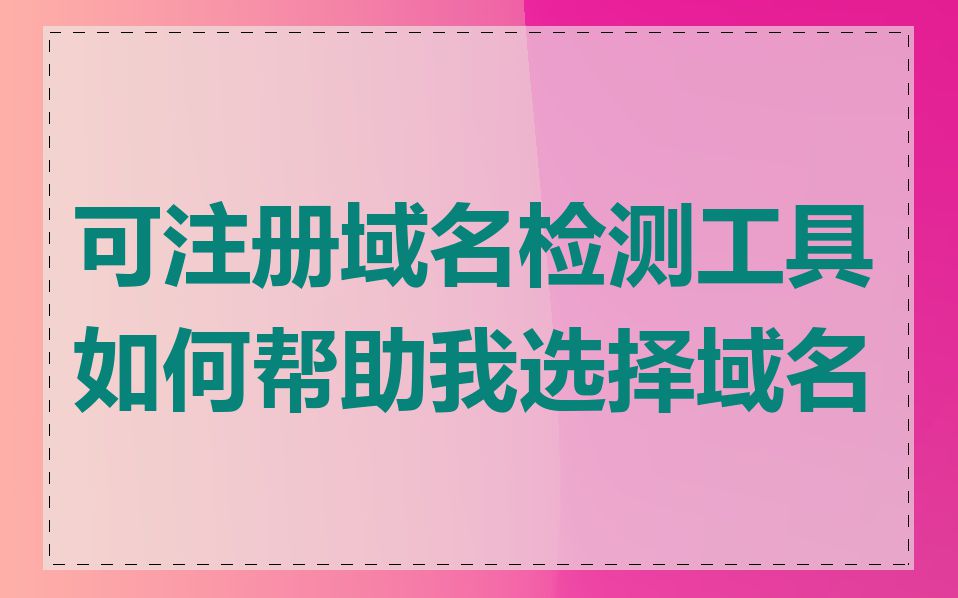 可注册域名检测工具如何帮助我选择域名