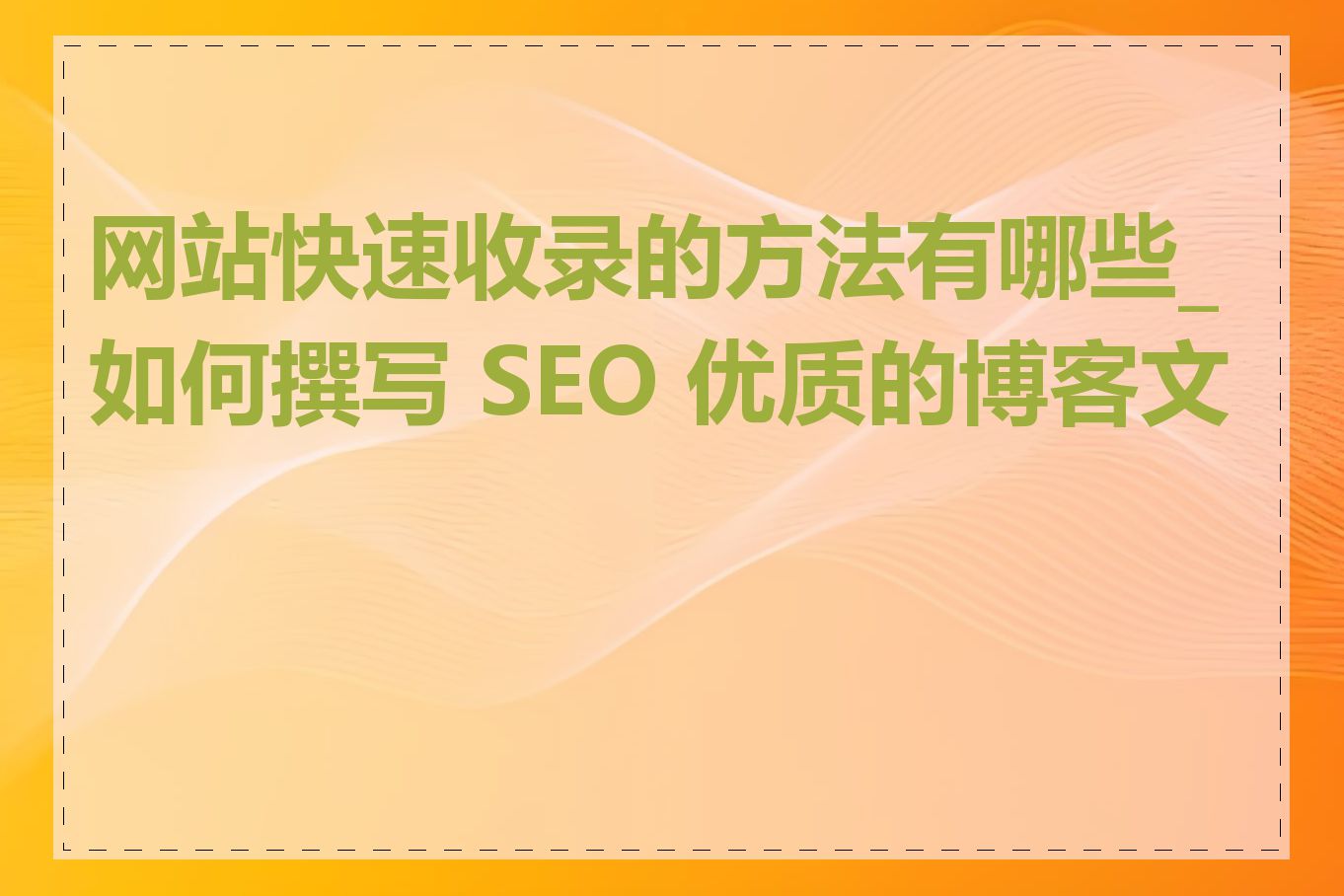 网站快速收录的方法有哪些_如何撰写 SEO 优质的博客文章