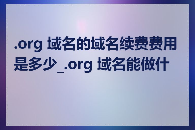 .org 域名的域名续费费用是多少_.org 域名能做什么