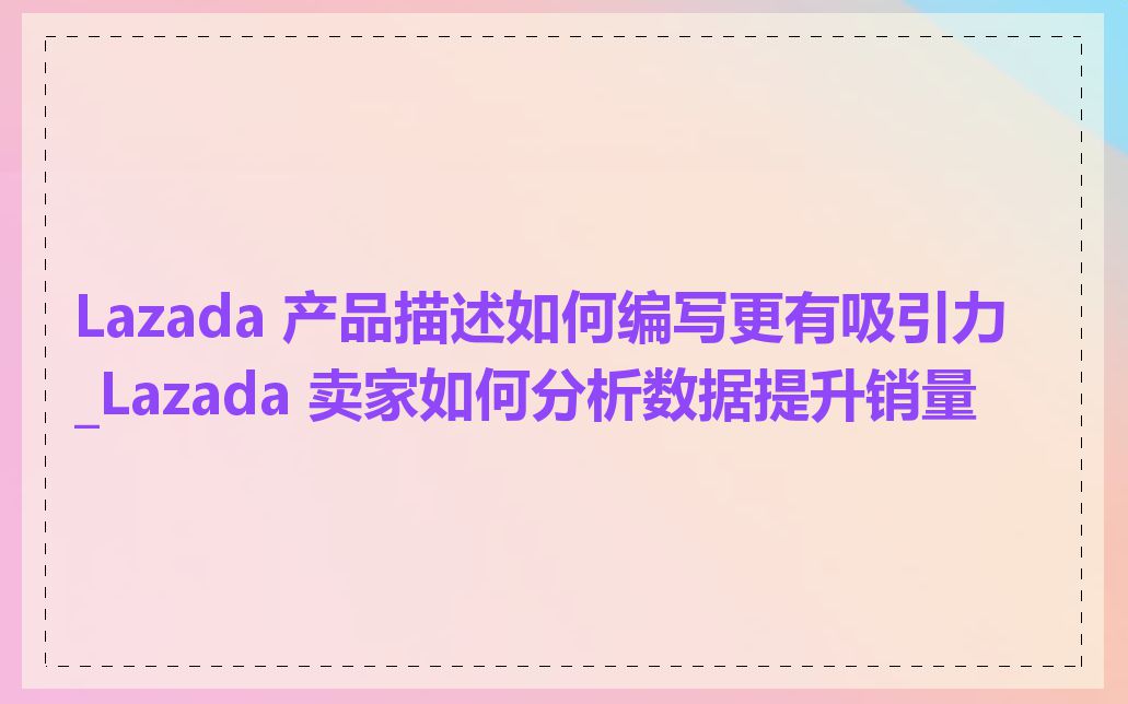 Lazada 产品描述如何编写更有吸引力_Lazada 卖家如何分析数据提升销量