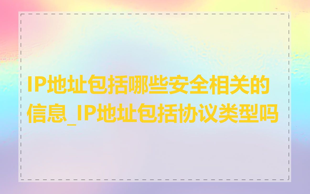 IP地址包括哪些安全相关的信息_IP地址包括协议类型吗