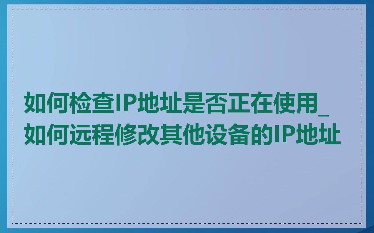 如何检查IP地址是否正在使用_如何远程修改其他设备的IP地址