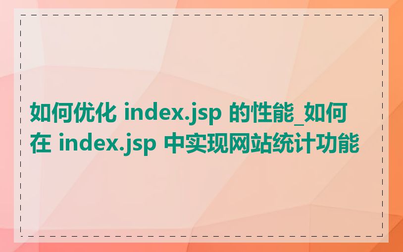 如何优化 index.jsp 的性能_如何在 index.jsp 中实现网站统计功能