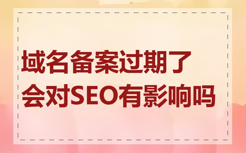 域名备案过期了会对SEO有影响吗