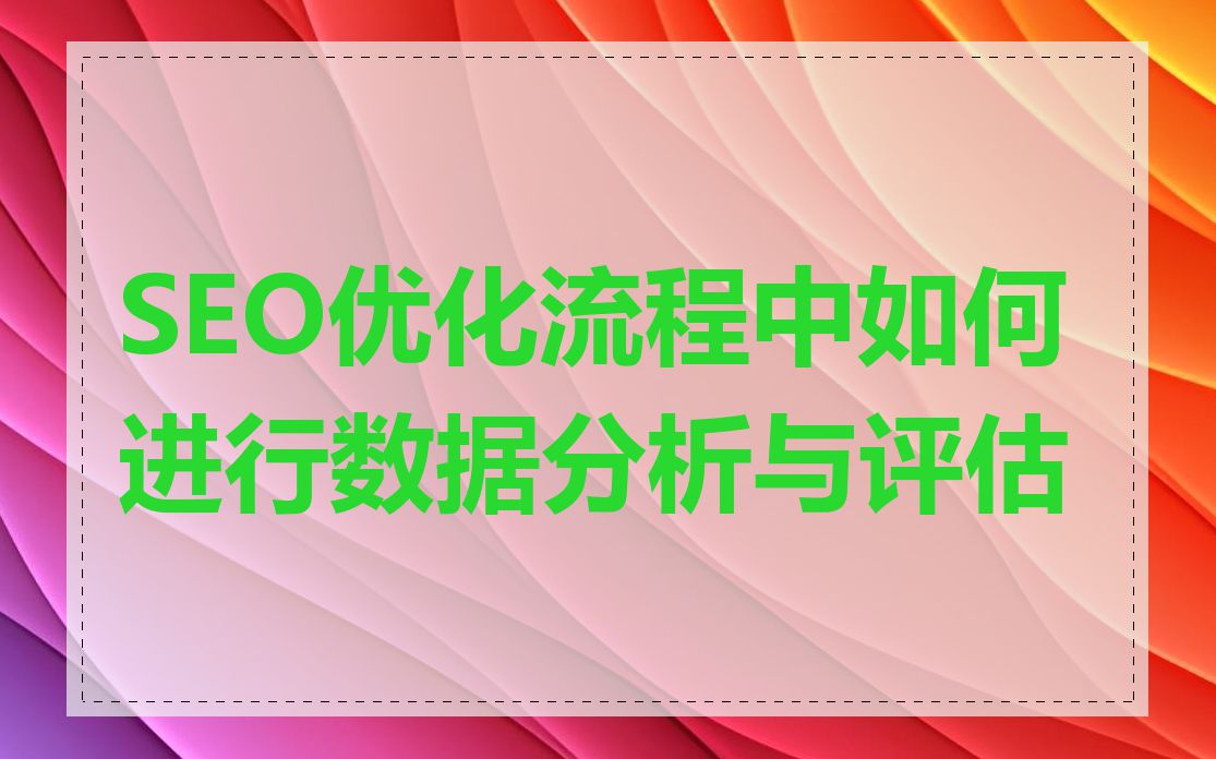SEO优化流程中如何进行数据分析与评估