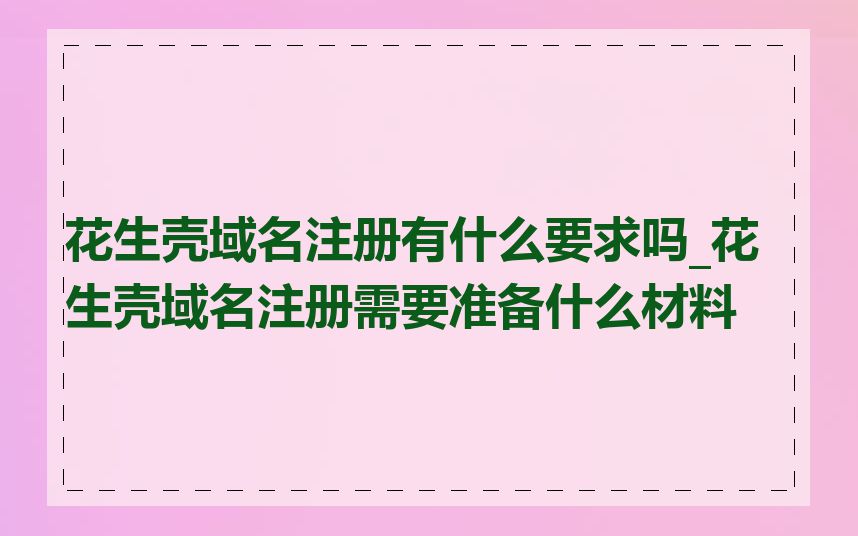 花生壳域名注册有什么要求吗_花生壳域名注册需要准备什么材料