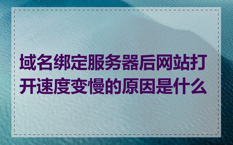 域名绑定服务器后网站打开速度变慢的原因是什么