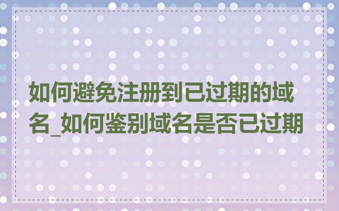 如何避免注册到已过期的域名_如何鉴别域名是否已过期