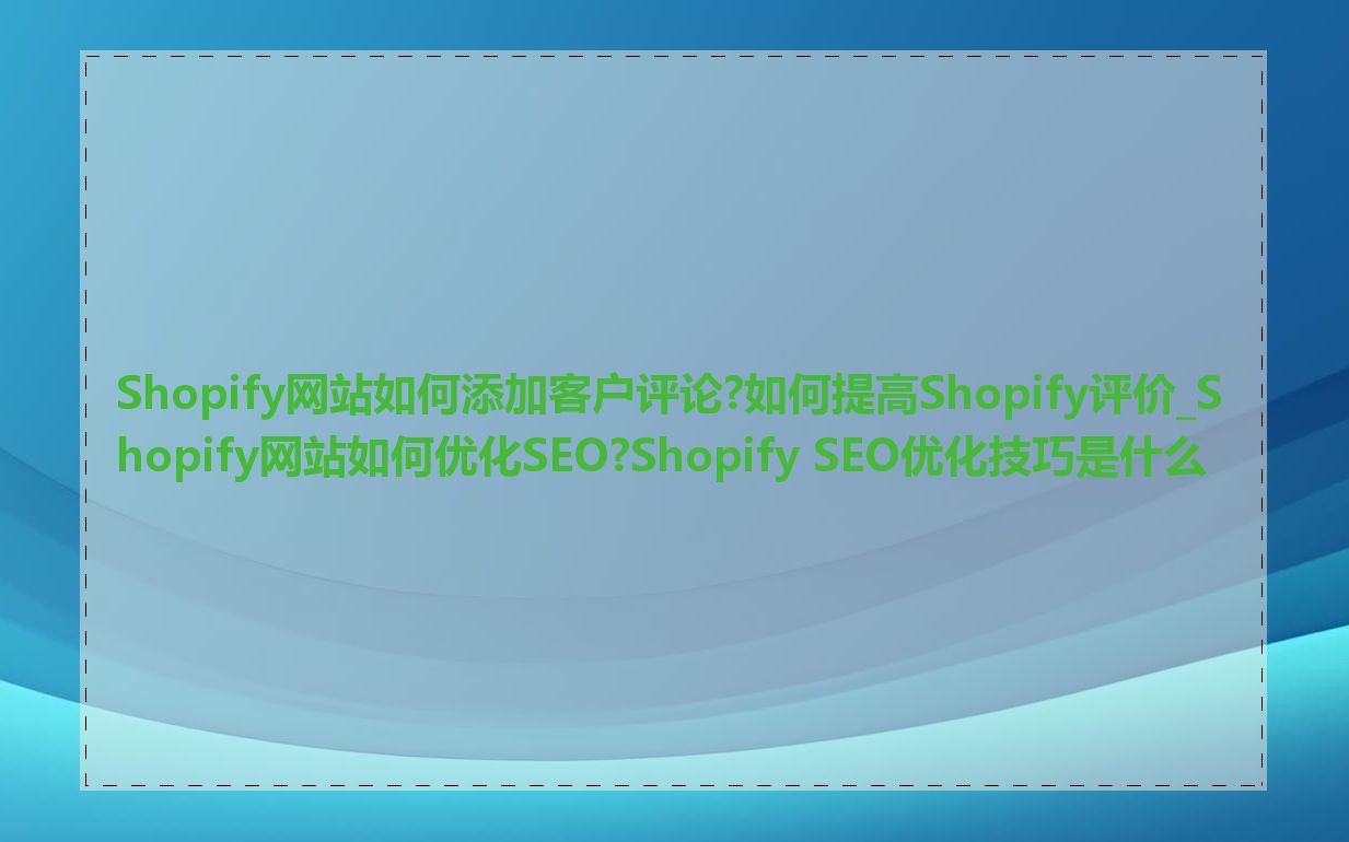 Shopify网站如何添加客户评论?如何提高Shopify评价_Shopify网站如何优化SEO?Shopify SEO优化技巧是什么