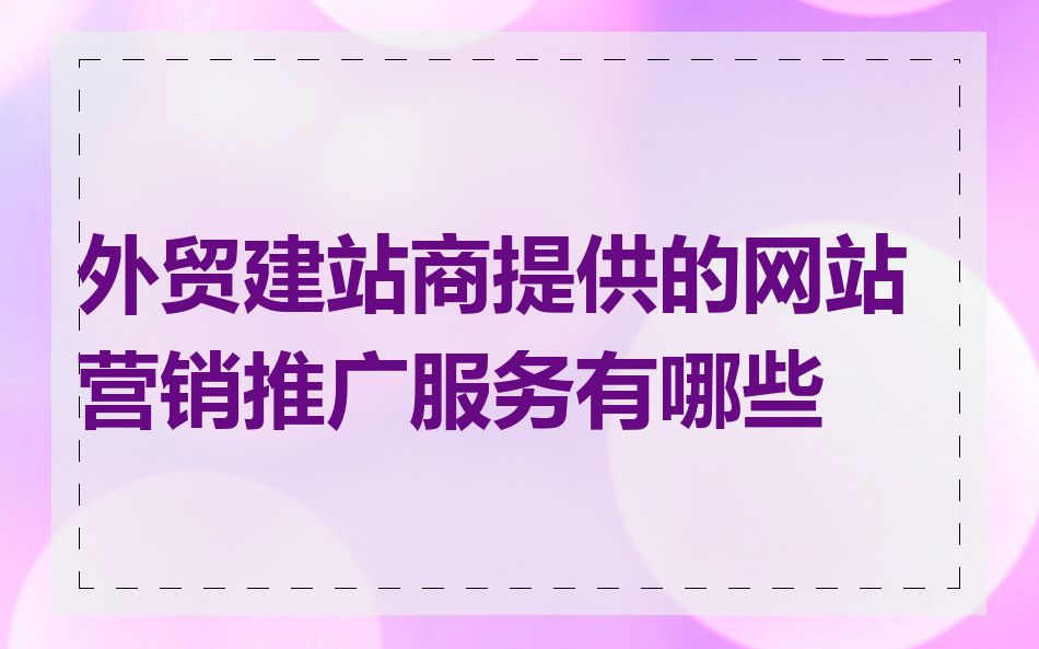外贸建站商提供的网站营销推广服务有哪些