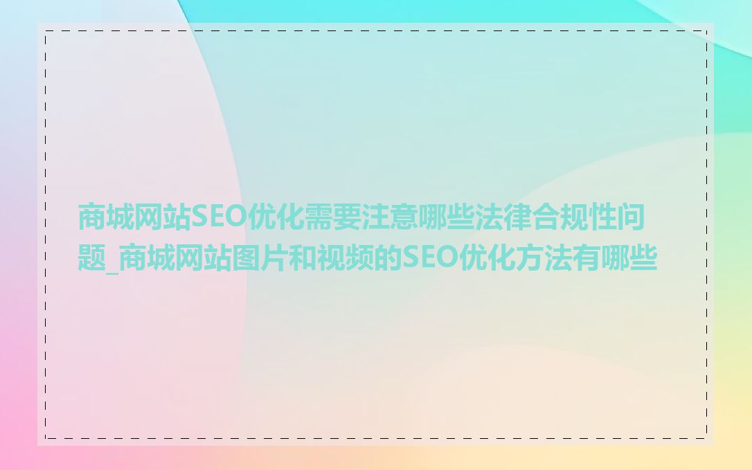 商城网站SEO优化需要注意哪些法律合规性问题_商城网站图片和视频的SEO优化方法有哪些