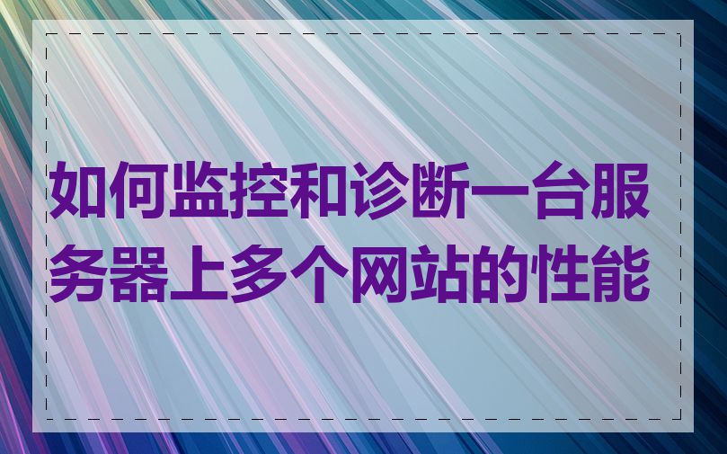 如何监控和诊断一台服务器上多个网站的性能