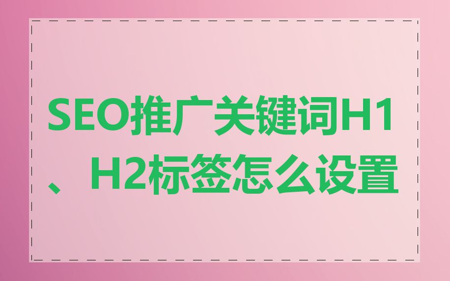SEO推广关键词H1、H2标签怎么设置