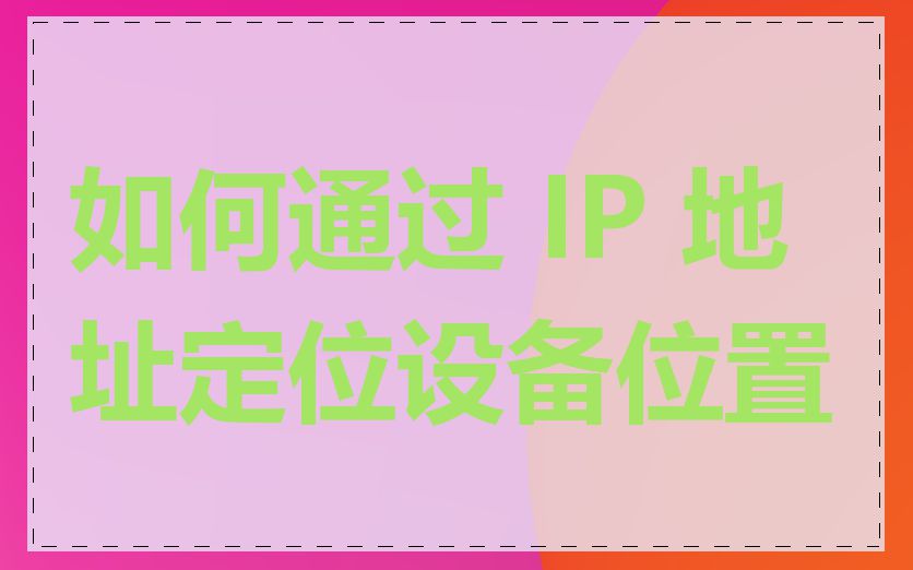 如何通过 IP 地址定位设备位置