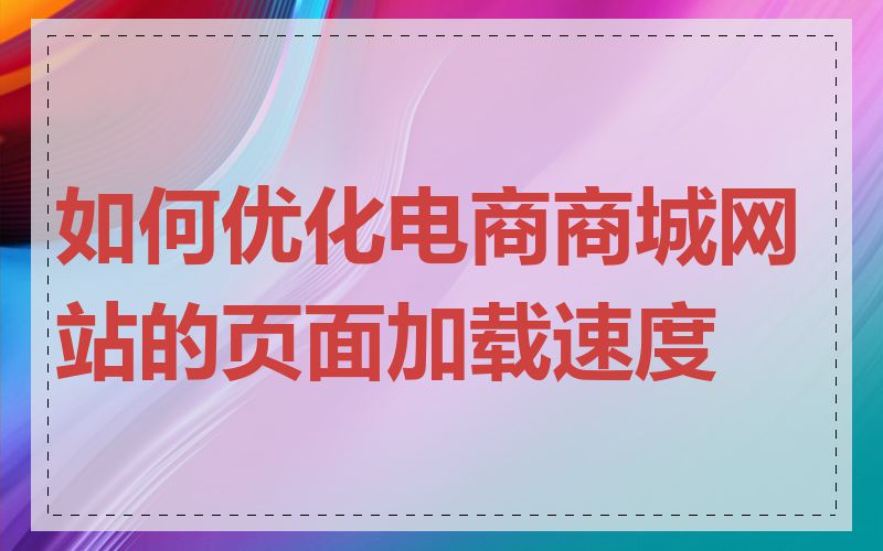 如何优化电商商城网站的页面加载速度