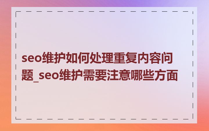 seo维护如何处理重复内容问题_seo维护需要注意哪些方面