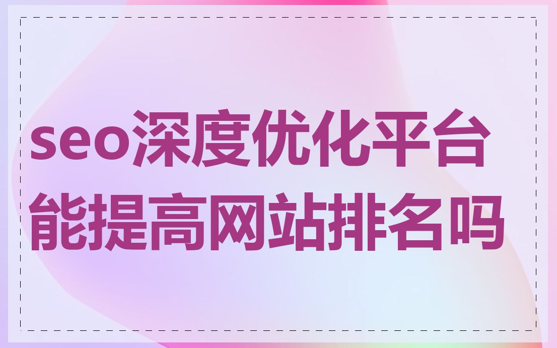 seo深度优化平台能提高网站排名吗